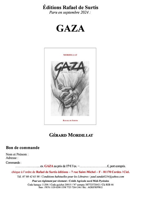 L'image montre un bon de commande pour un livre intitulé "Gaza", écrit par Gérard Mordillat, et publié par les Éditions Rafael de Surtis. La parution est prévue pour septembre 2024. Le document inclut un espace pour le nom, l'adresse et la commande du client, ainsi qu'un montant de 17 euros. Il présente également des coordonnées pour passer la commande et une mention des conditions de vente habituelles pour les librairies. Le design semble simple, avec une illustration en noir et blanc.