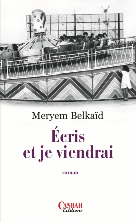 L'image montre la couverture d'un livre intitulé "Écris et je viendrai" de Meryem Belkaïd. Le design présente une illustration en noir et blanc, probablement d'une fête foraine ou d'un parc d'attractions, avec des structures de manèges et des personnes en arrière-plan. Le titre du roman est clairement inscrit en lettres grandes et visibles, suivi du nom de l'auteure. En bas, on peut voir le logo de l'éditeur, Casbah Éditions.