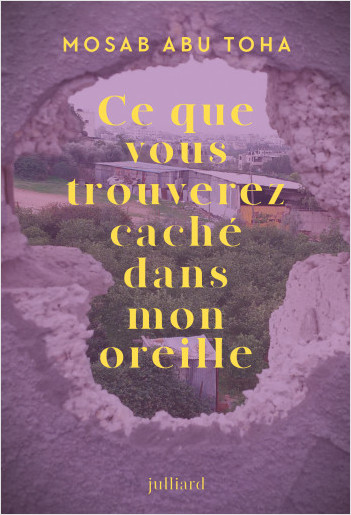 L'image semble représenter la couverture d'un livre intitulé "Ce que vous trouverez caché dans mon oreille" de Mosab Abu Toha. Le design présente un trou dans un mur, à travers lequel on peut voir un paysage, probablement urbain ou naturel, en arrière-plan. Le titre est mis en valeur en lettres dorées sur un fond violet, créant un contraste visuel intéressant. L'ambiance générale peut évoquer des thèmes de découverte et de mémoire, suggérant une introspection ou une exploration de la réalité.