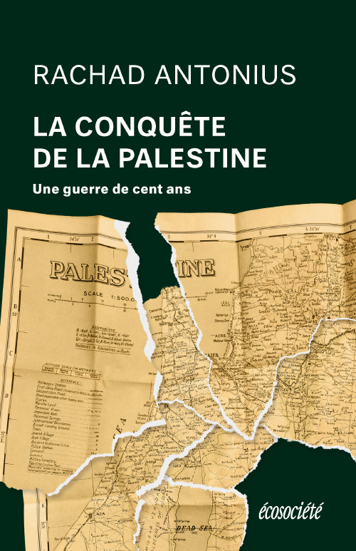 L'image montre une couverture de livre intitulée "La conquête de la Palestine" écrit par Rachad Antonius. Le fond est composé d'une carte ancienne de la Palestine, détaillant ses régions et localités. Le titre du livre est en lettres blanches, bien visibles, tandis que le nom de l'auteur et l'éditeur, "écosociété", sont également imprimés. La carte donne un aspect historique au livre, indiquant qu'il traite de sujets liés à la Palestine et à son histoire.