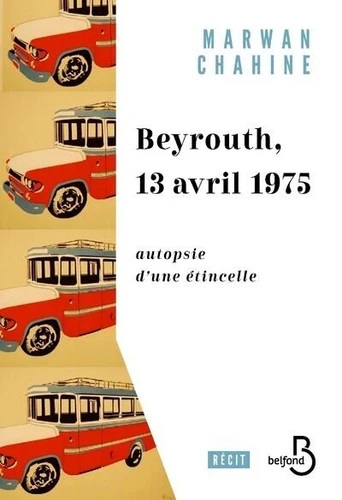L'image représente la couverture d'un livre intitulé "Beyrouth, 13 avril 1975" de Marwan Chahine. On peut y voir un design graphique avec plusieurs illustrations d'un bus aux couleurs vives, probablement en référence à la vie urbaine de Beyrouth. Le titre est bien visible, accompagné d'une mention "autopsie d'une étincelle" qui suggère une analyse ou une exploration d'un événement marquant. La mise en page est sobre, avec un accent sur le contraste entre les couleurs et le texte.