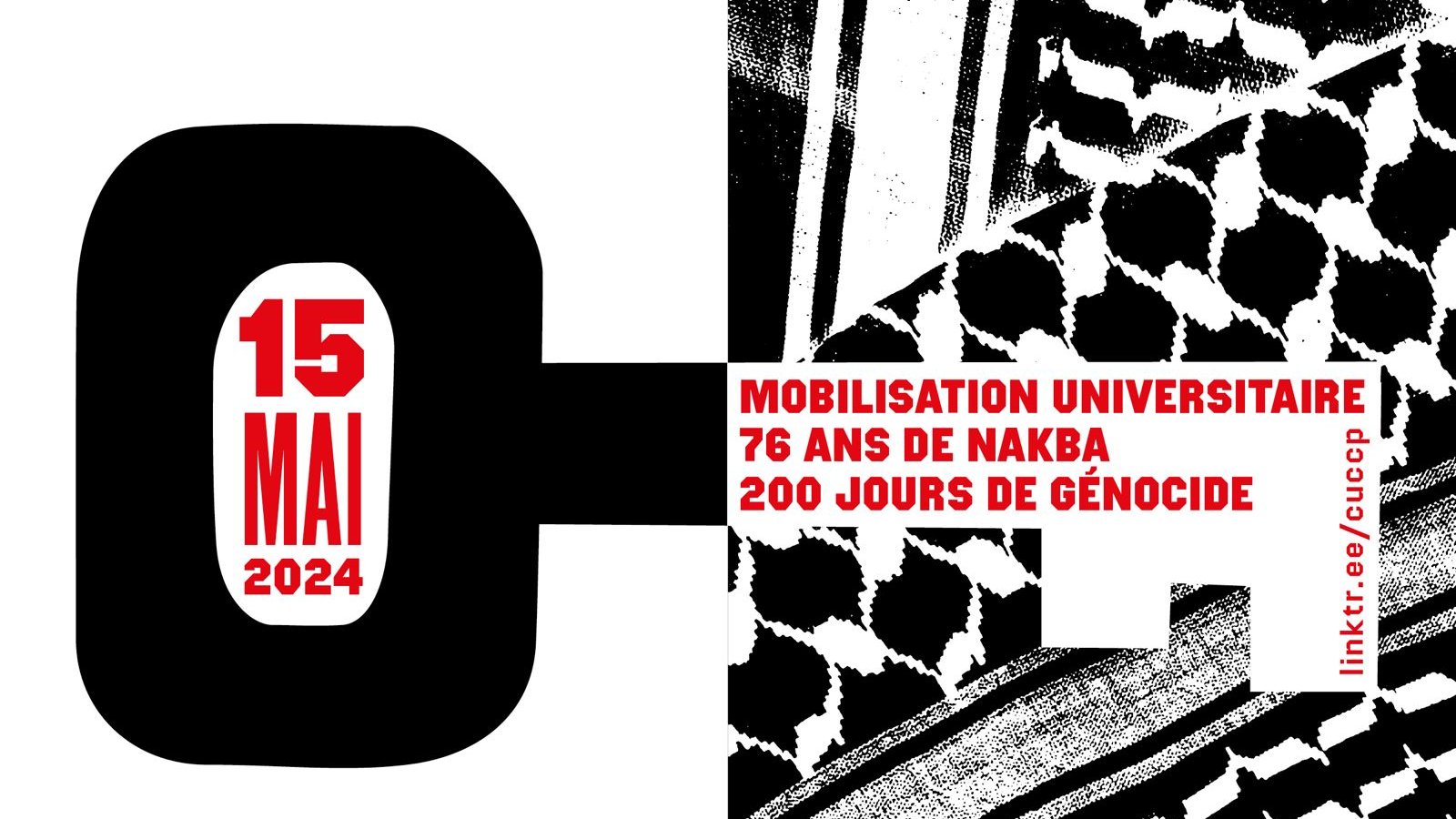 L'image présente un design graphique avec un fond noir et blanc, utilisant des motifs typiques du keffieh. Elle inclut la date "15 MAI 2024" en grandes lettres, mettant en avant un événement de mobilisation universitaire. Il est mentionné "76 ans de Nakba" et "200 jours de génocide", ce qui évoque des thèmes de mémoire et de protestation. Le tout est rehaussé par un contraste fort entre les couleurs et les formes.