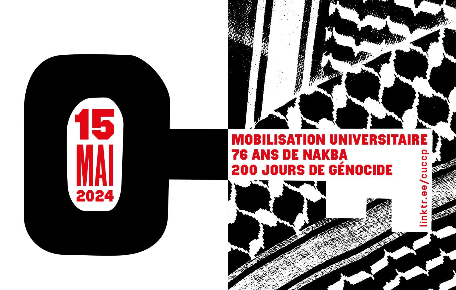 L'image présente un design graphique avec un fond noir et blanc, utilisant des motifs typiques du keffieh. Elle inclut la date "15 MAI 2024" en grandes lettres, mettant en avant un événement de mobilisation universitaire. Il est mentionné "76 ans de Nakba" et "200 jours de génocide", ce qui évoque des thèmes de mémoire et de protestation. Le tout est rehaussé par un contraste fort entre les couleurs et les formes.