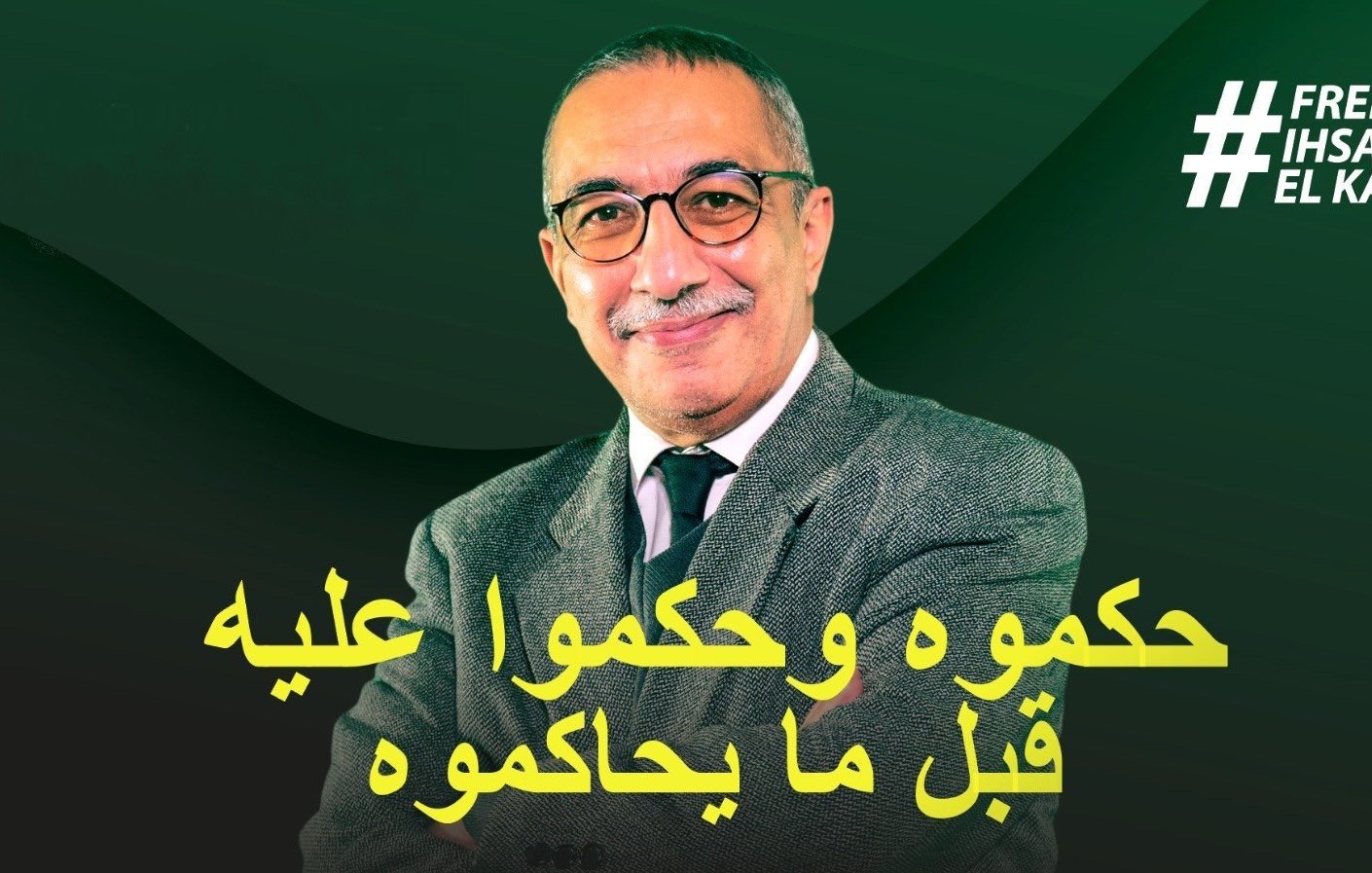 الصورة تظهر رجلًا في منتصف العمر يرتدي نظارات وقميصًا رسميًا مع سترة. يظهر على وجهه تعبير واثق. خلفه خلفية ملونة تتراوح بين درجات الأخضر. في أسفل الصورة توجد عبارة مكتوبة بخط بارز: "حكموا وحكموا عليه قبل ما يحاكمونه". أيضًا، يظهر وسم "#FREE_IHSANE_EL_KADI" في الزاوية العليا.