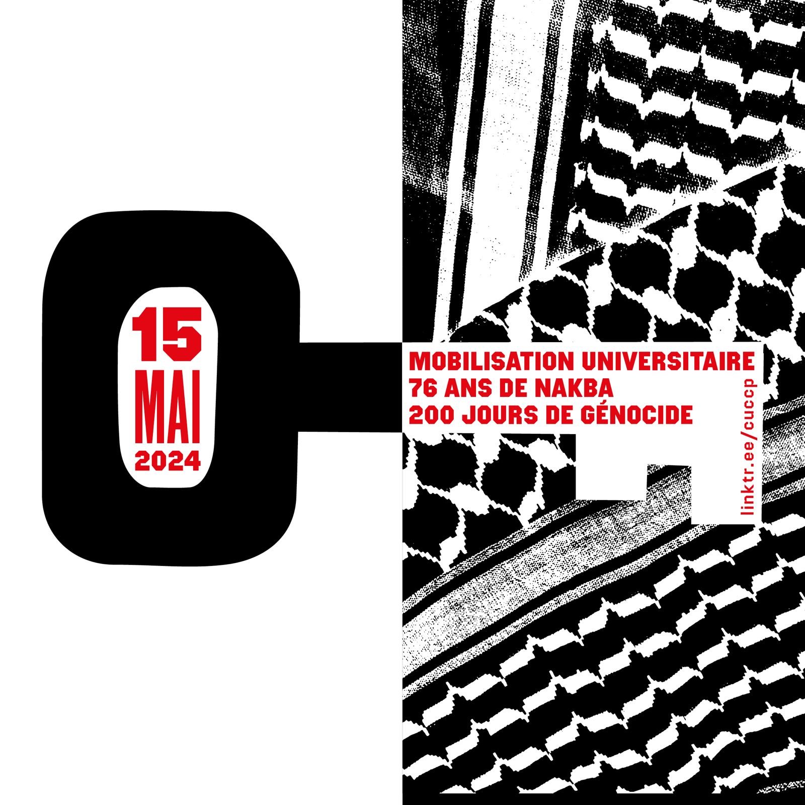 L'image présente un design graphique avec un fond noir et blanc, utilisant des motifs typiques du keffieh. Elle inclut la date "15 MAI 2024" en grandes lettres, mettant en avant un événement de mobilisation universitaire. Il est mentionné "76 ans de Nakba" et "200 jours de génocide", ce qui évoque des thèmes de mémoire et de protestation. Le tout est rehaussé par un contraste fort entre les couleurs et les formes.